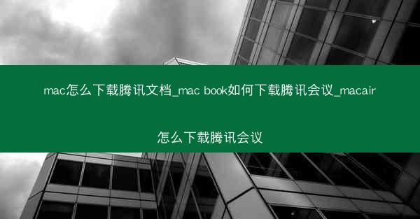 mac怎么下载腾讯文档_mac book如何下载腾讯会议_macair怎么下载腾讯会议