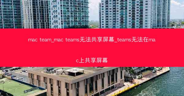 mac team_mac teams无法共享屏幕_teams无法在mac上共享屏幕