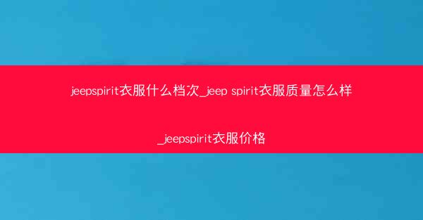 jeepspirit衣服什么档次_jeep spirit衣服质量怎么样_jeepspirit衣服价格