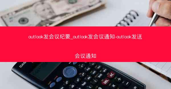 outlook发会议纪要_outlook发会议通知-outlook发送会议通知