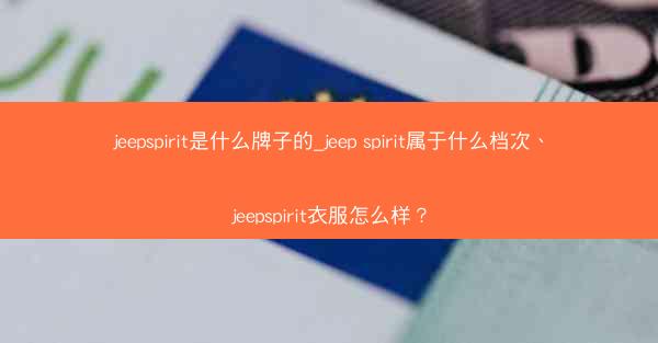 jeepspirit是什么牌子的_jeep spirit属于什么档次、jeepspirit衣服怎么样?