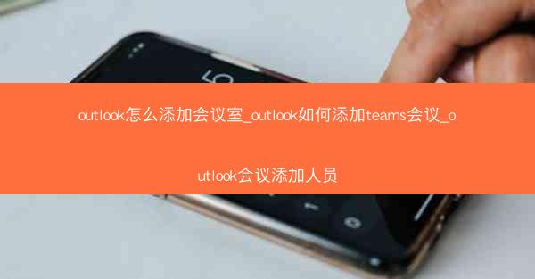 outlook怎么添加会议室_outlook如何添加teams会议_outlook会议添加人员