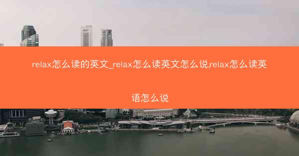relax怎么读的英文_relax怎么读英文怎么说,relax怎么读英语怎么说