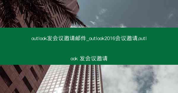 outlook发会议邀请邮件_outlook2016会议邀请,outlook 发会议邀请