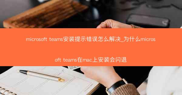 microsoft teams安装提示错误怎么解决_为什么microsoft teams在mac上安装会闪退