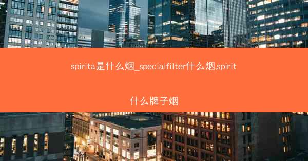 spirita是什么烟_specialfilter什么烟,spirit什么牌子烟