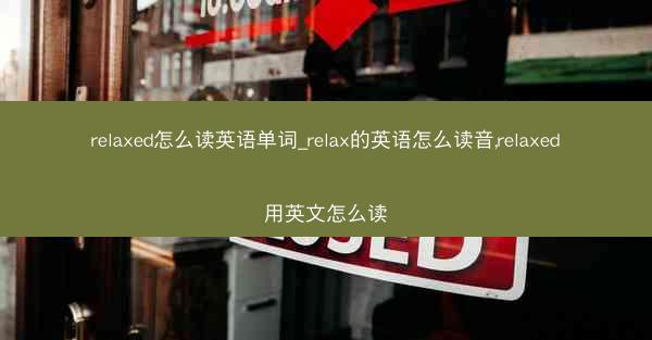 relaxed怎么读英语单词_relax的英语怎么读音,relaxed用英文怎么读