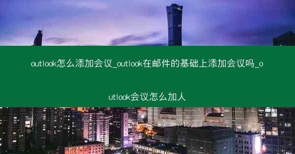 outlook怎么添加会议_outlook在邮件的基础上添加会议吗_outlook会议怎么加人