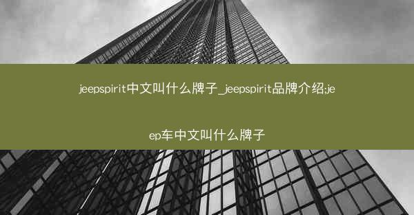 jeepspirit中文叫什么牌子_jeepspirit品牌介绍;jeep车中文叫什么牌子