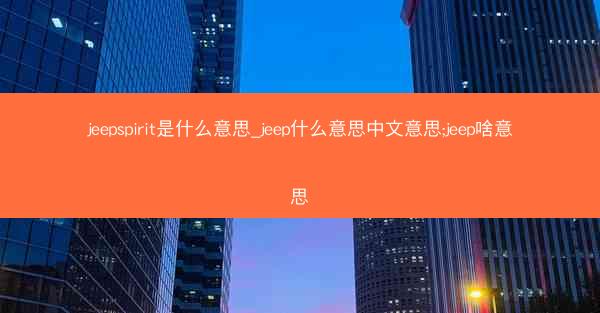 jeepspirit是什么意思_jeep什么意思中文意思;jeep啥意思