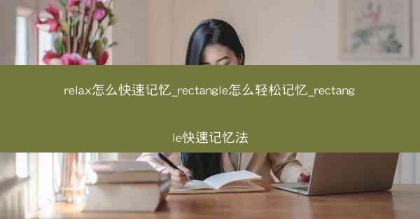 relax怎么快速记忆_rectangle怎么轻松记忆_rectangle快速记忆法