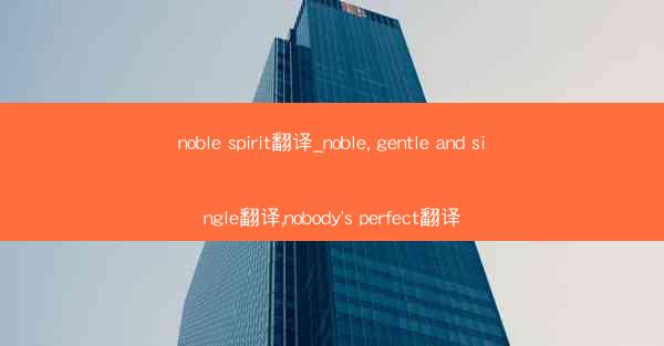 noble spirit翻译_noble, gentle and single翻译,nobody's perfect翻译