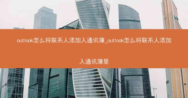 outlook怎么将联系人添加入通讯簿_outlook怎么将联系人添加入通讯簿里