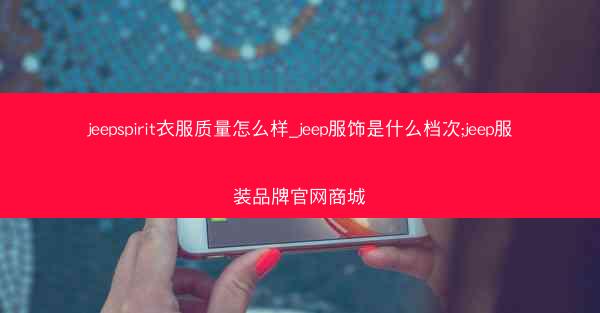 jeepspirit衣服质量怎么样_jeep服饰是什么档次;jeep服装品牌官网商城
