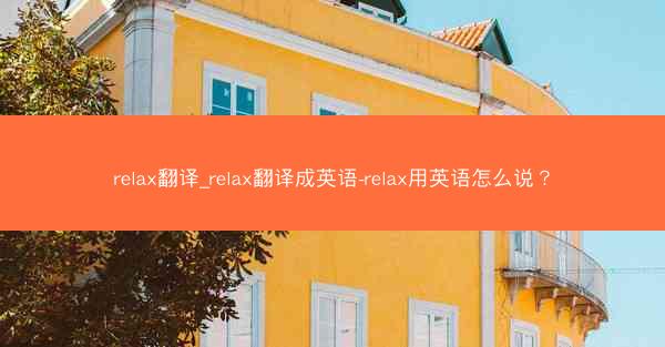 relax翻译_relax翻译成英语-relax用英语怎么说？