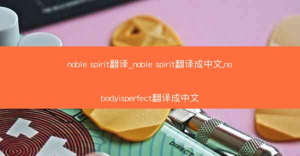 noble spirit翻译_noble spirit翻译成中文,nobodyisperfect翻译成中文