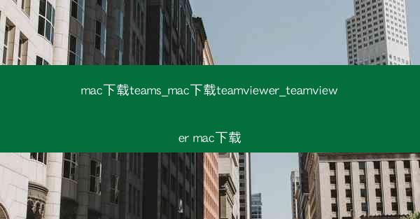 mac下载teams_mac下载teamviewer_teamviewer mac下载