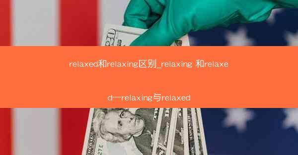 relaxed和relaxing区别_relaxing 和relaxed—relaxing与relaxed