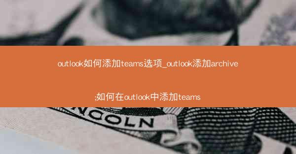 outlook如何添加teams选项_outlook添加archive;如何在outlook中添加teams