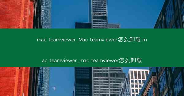 mac teamviewer_Mac teamviewer怎么卸载-mac teamviewer_mac teamvie