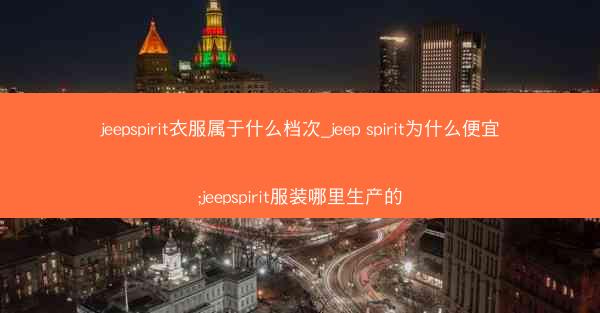 jeepspirit衣服属于什么档次_jeep spirit为什么便宜;jeepspirit服装哪里生产的
