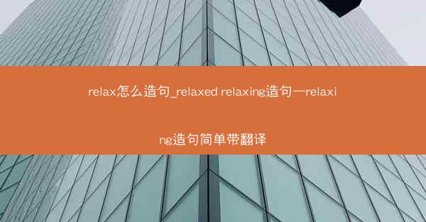 relax怎么造句_relaxed relaxing造句—relaxing造句简单带翻译