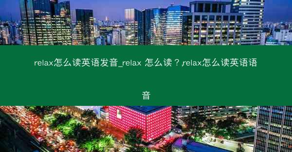 relax怎么读英语发音_relax 怎么读?,relax怎么读英语语音