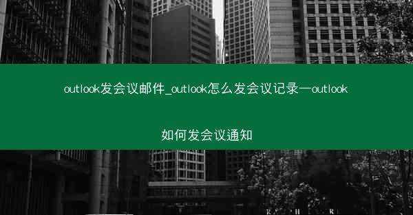 outlook发会议邮件_outlook怎么发会议记录—outlook如何发会议通知
