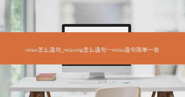relax怎么造句_relaxing怎么造句—relax造句简单一些