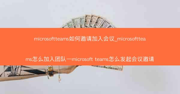 microsoftteams如何邀请加入会议_microsoftteams怎么加入团队—microsoft teams怎