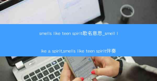 smells like teen spirit歌名意思_smell like a spirit,smells like
