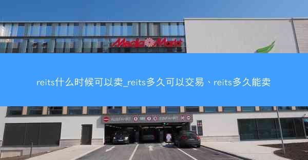 reits什么时候可以卖_reits多久可以交易、reits多久能卖