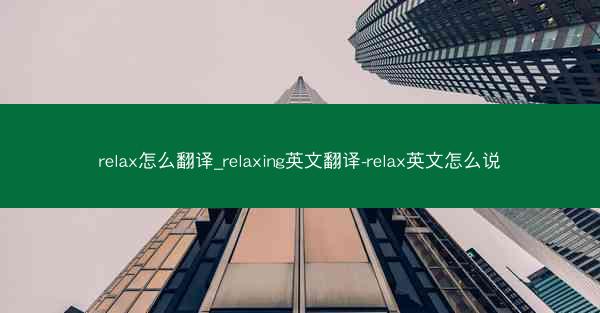 relax怎么翻译_relaxing英文翻译-relax英文怎么说