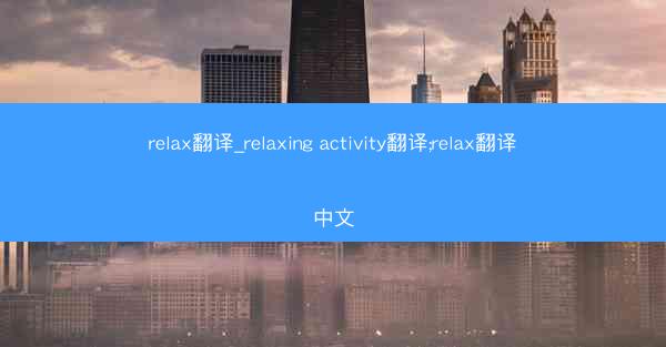 relax翻译_relaxing activity翻译;relax翻译中文