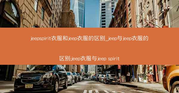 jeepspirit衣服和jeep衣服的区别_jeep与jeep衣服的区别;jeep衣服与jeep spirit