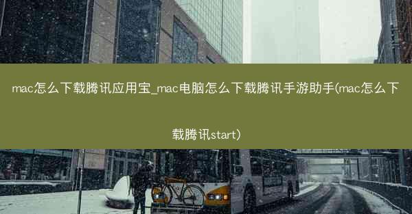 mac怎么下载腾讯应用宝_mac电脑怎么下载腾讯手游助手(mac怎么下载腾讯start)