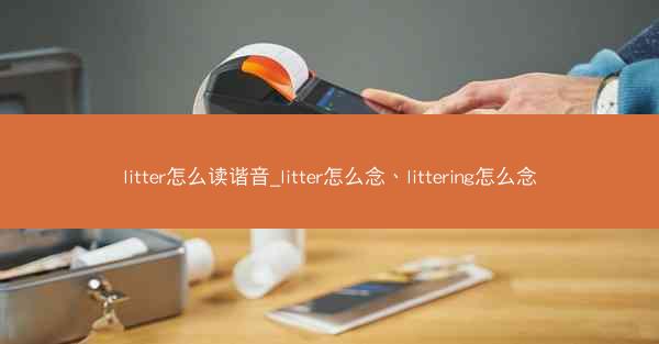 litter怎么读谐音_litter怎么念、littering怎么念