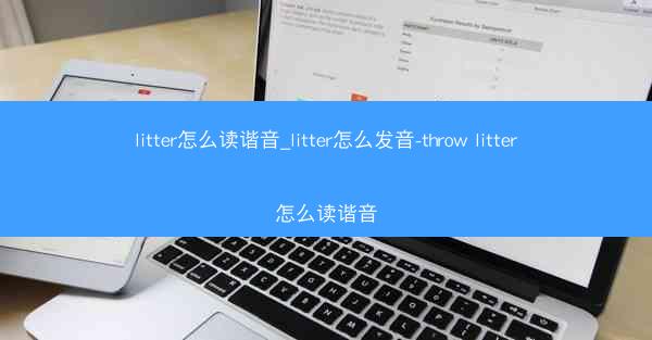 litter怎么读谐音_litter怎么发音-throw litter怎么读谐音