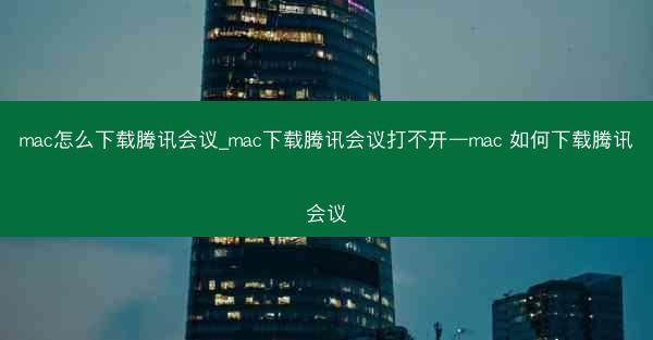 mac怎么下载腾讯会议_mac下载腾讯会议打不开—mac 如何下载腾讯会议