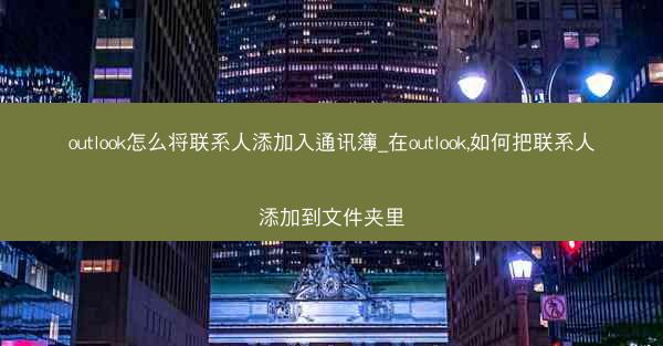 outlook怎么将联系人添加入通讯簿_在outlook,如何把联系人添加到文件夹里