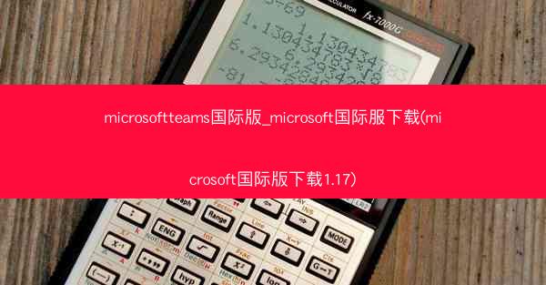 microsoftteams国际版_microsoft国际服下载(microsoft国际版下载1.17)