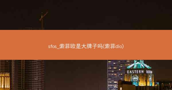 sfos_索菲欧是大牌子吗(索菲dio)
