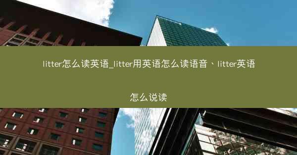 litter怎么读英语_litter用英语怎么读语音、litter英语怎么说读