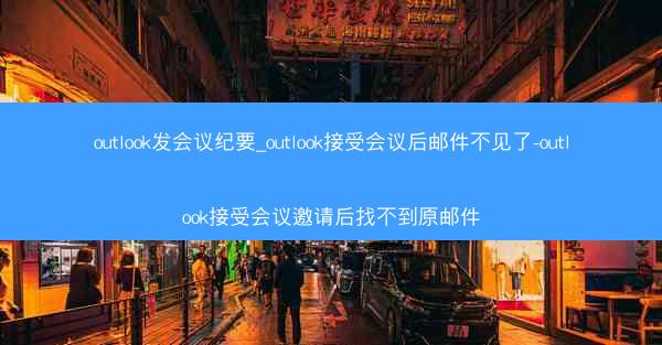 outlook发会议纪要_outlook接受会议后邮件不见了-outlook接受会议邀请后找不到原邮件
