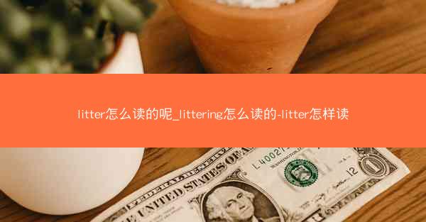 litter怎么读的呢_littering怎么读的-litter怎样读