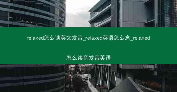 relaxed怎么读英文发音_relaxed英语怎么念_relaxed怎么读音发音英语