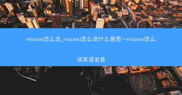 relaxed怎么念_relaxed怎么读什么意思—relaxed怎么读英语发音