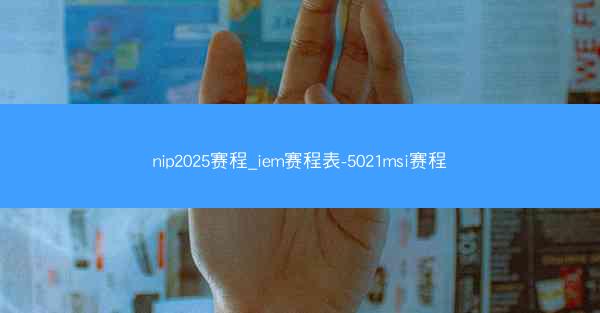 nip2025赛程_iem赛程表-5021msi赛程