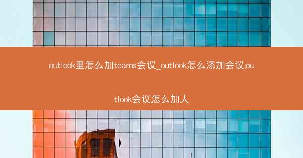 outlook里怎么加teams会议_outlook怎么添加会议;outlook会议怎么加人