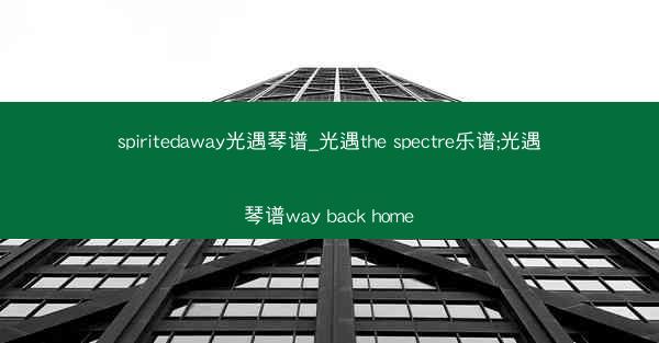 spiritedaway光遇琴谱_光遇the spectre乐谱;光遇琴谱way back home